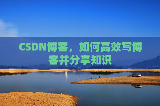 CSDN博客，如何高效写博客并分享知识